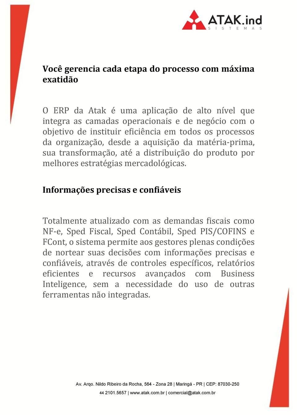 Informações precisas e confiáveis Totalmente atualizado com as demandas fiscais como NF-e, Sped Fiscal, Sped Contábil, Sped PIS/COFINS e FCont, o sistema permite aos gestores plenas condições