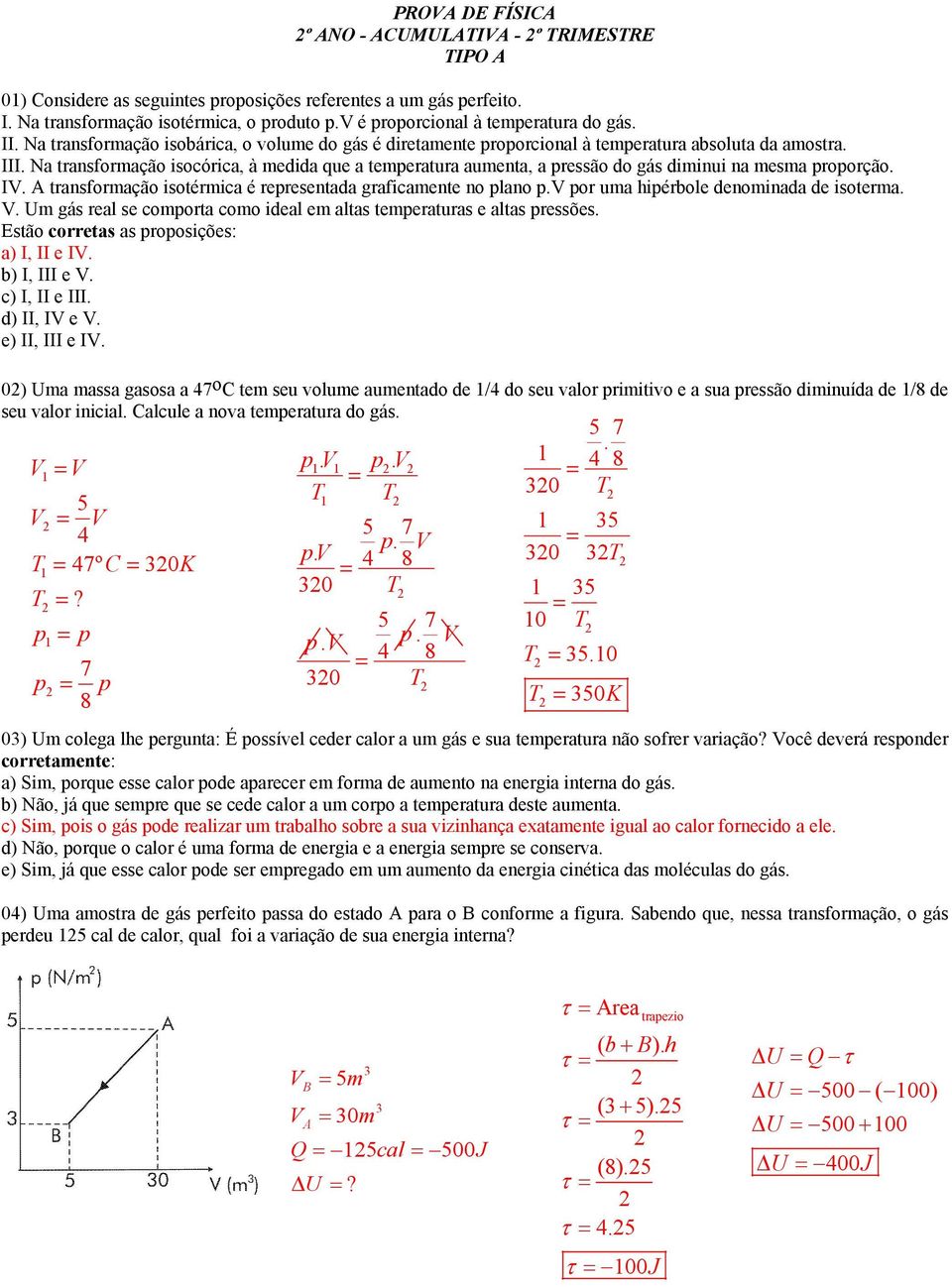 Na transformação isocórica, à medida que a temeratura aumenta, a ressão do gás diminui na mesma roorção. I. A transformação isotérmica é reresentada graficamente no lano.