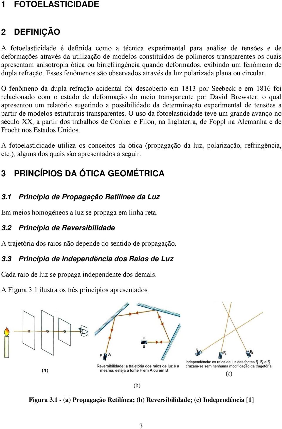 O fenômeno da dupla refração acidenal foi descobero em 1813 por Seebeck e em 1816 foi relacionado com o esado de deformação do meio ransparene por David Brewser, o qual apresenou um relaório