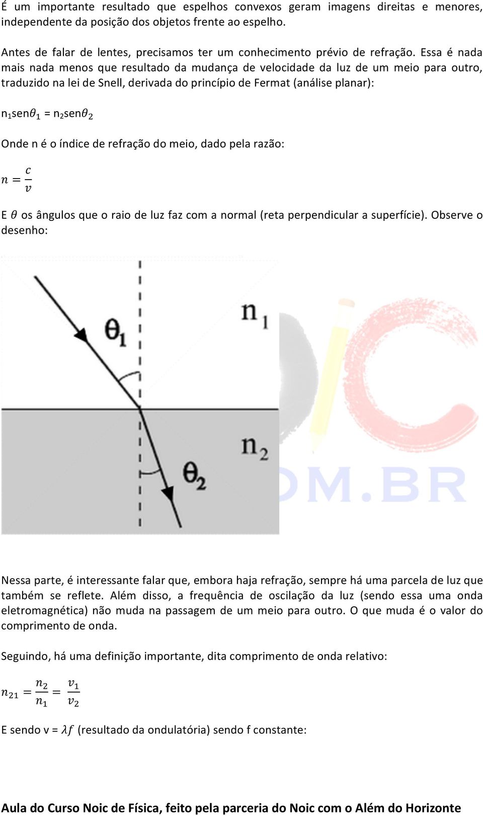 Essa é nada mais nada menos que resultado da mudança de velocidade da luz de um meio para outro, traduzido na lei de Snell, derivada do princípio de Fermat (análise planar): n senθ! = n 2 senθ!