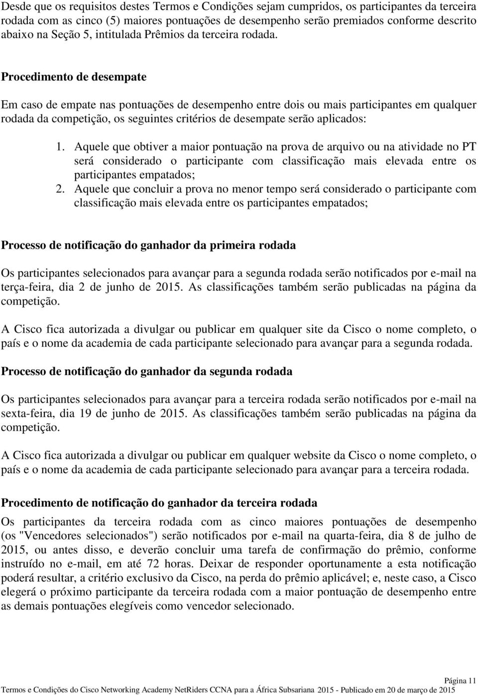 Procedimento de desempate Em caso de empate nas pontuações de desempenho entre dois ou mais participantes em qualquer rodada da competição, os seguintes critérios de desempate serão aplicados: 1.