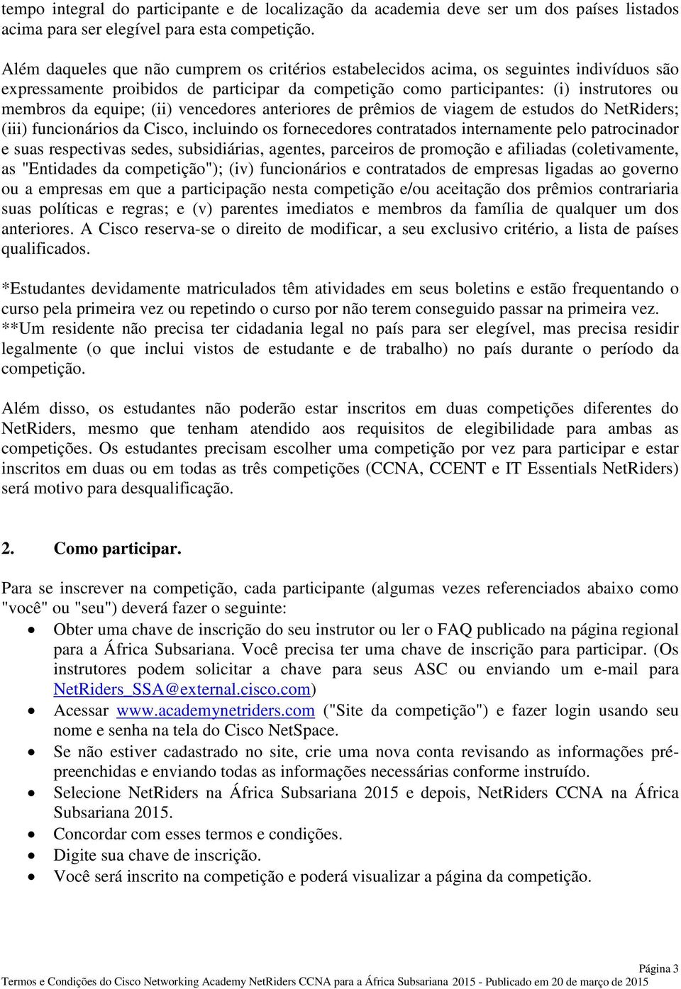 equipe; (ii) vencedores anteriores de prêmios de viagem de estudos do NetRiders; (iii) funcionários da Cisco, incluindo os fornecedores contratados internamente pelo patrocinador e suas respectivas