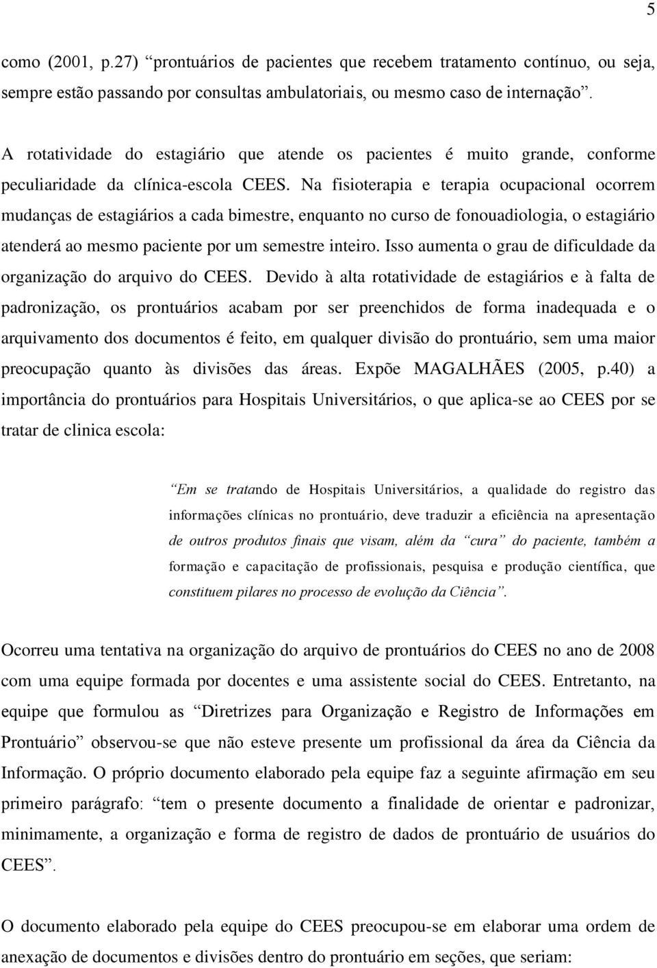 Na fisioterapia e terapia ocupacional ocorrem mudanças de estagiários a cada bimestre, enquanto no curso de fonouadiologia, o estagiário atenderá ao mesmo paciente por um semestre inteiro.