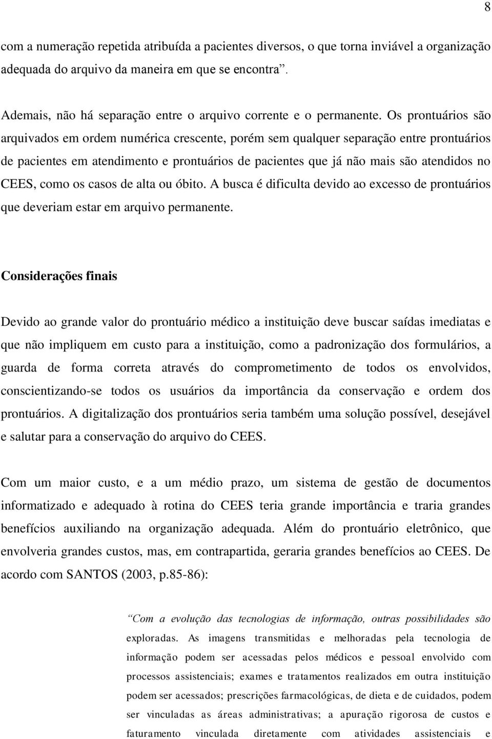 Os prontuários são arquivados em ordem numérica crescente, porém sem qualquer separação entre prontuários de pacientes em atendimento e prontuários de pacientes que já não mais são atendidos no CEES,