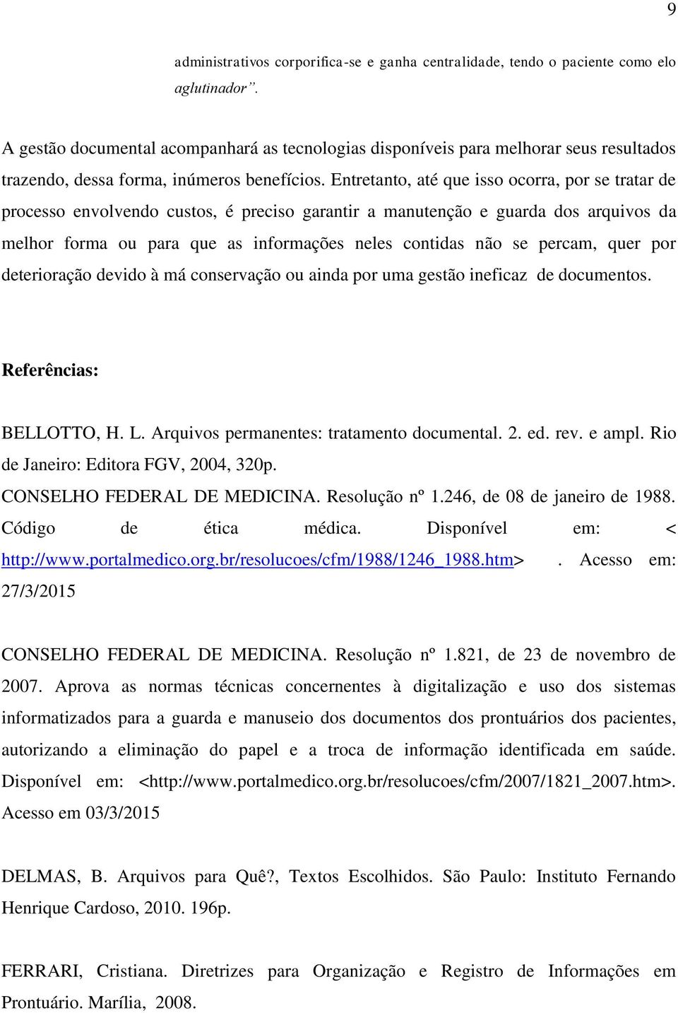 Entretanto, até que isso ocorra, por se tratar de processo envolvendo custos, é preciso garantir a manutenção e guarda dos arquivos da melhor forma ou para que as informações neles contidas não se