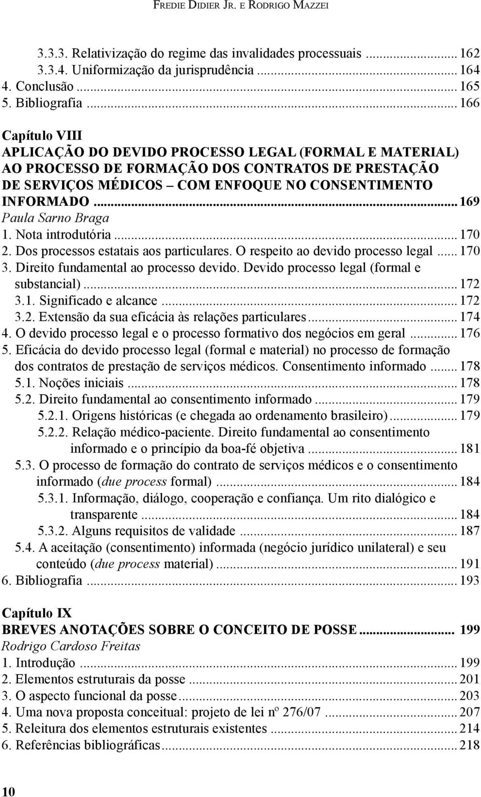 .. 169 Paula Sarno Braga 1. Nota introdutória... 170 2. Dos processos estatais aos particulares. O respeito ao devido processo legal...170 3. Direito fundamental ao processo devido.