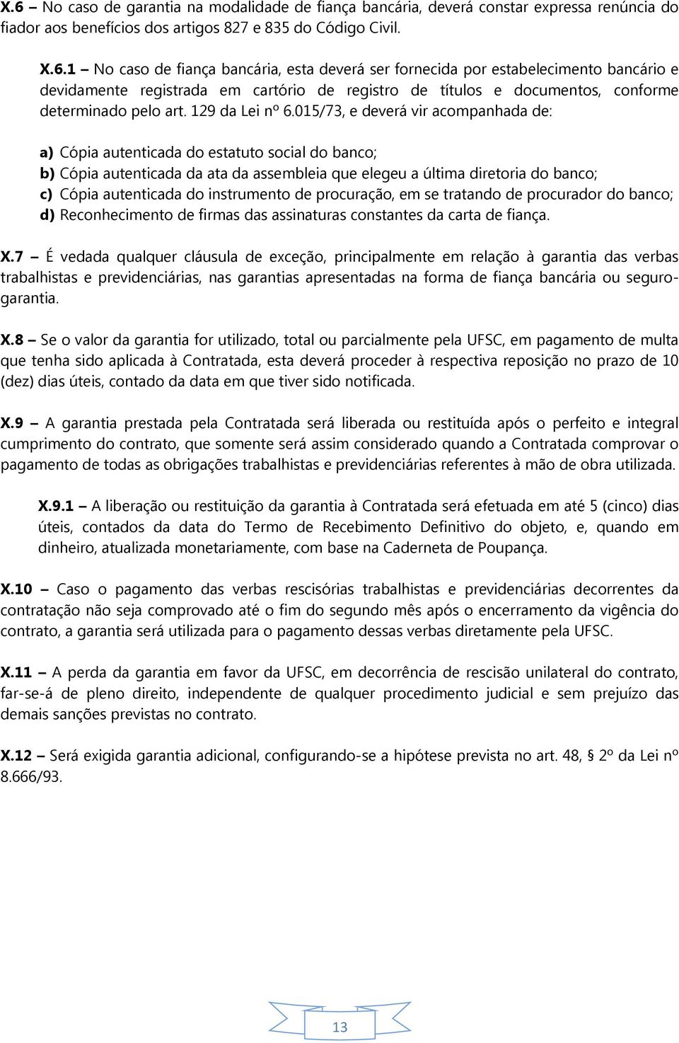 015/73, e deverá vir acompanhada de: a) Cópia autenticada do estatuto social do banco; b) Cópia autenticada da ata da assembleia que elegeu a última diretoria do banco; c) Cópia autenticada do