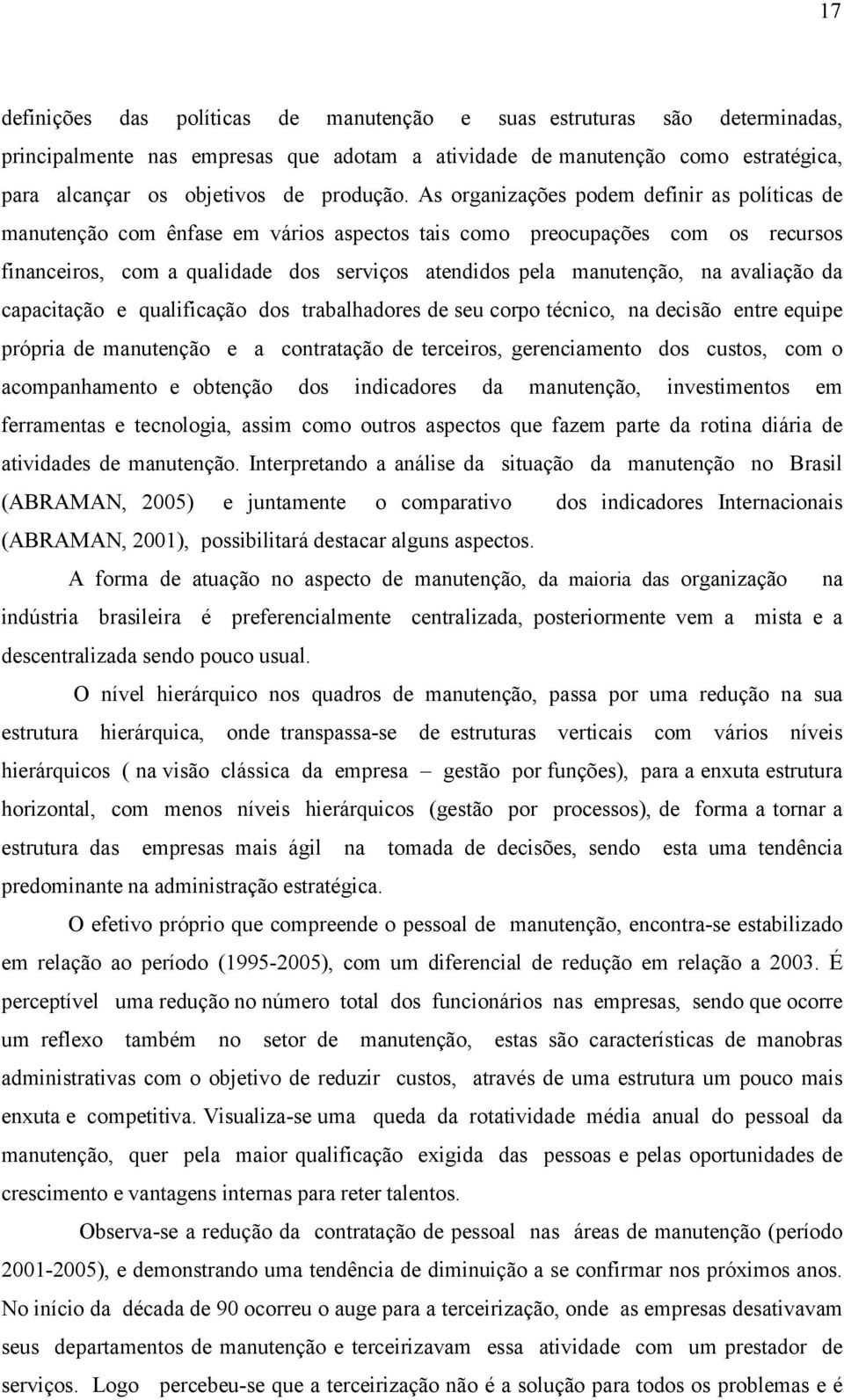 avaliação da capacitação e qualificação dos trabalhadores de seu corpo técnico, na decisão entre equipe própria de manutenção e a contratação de terceiros, gerenciamento dos custos, com o