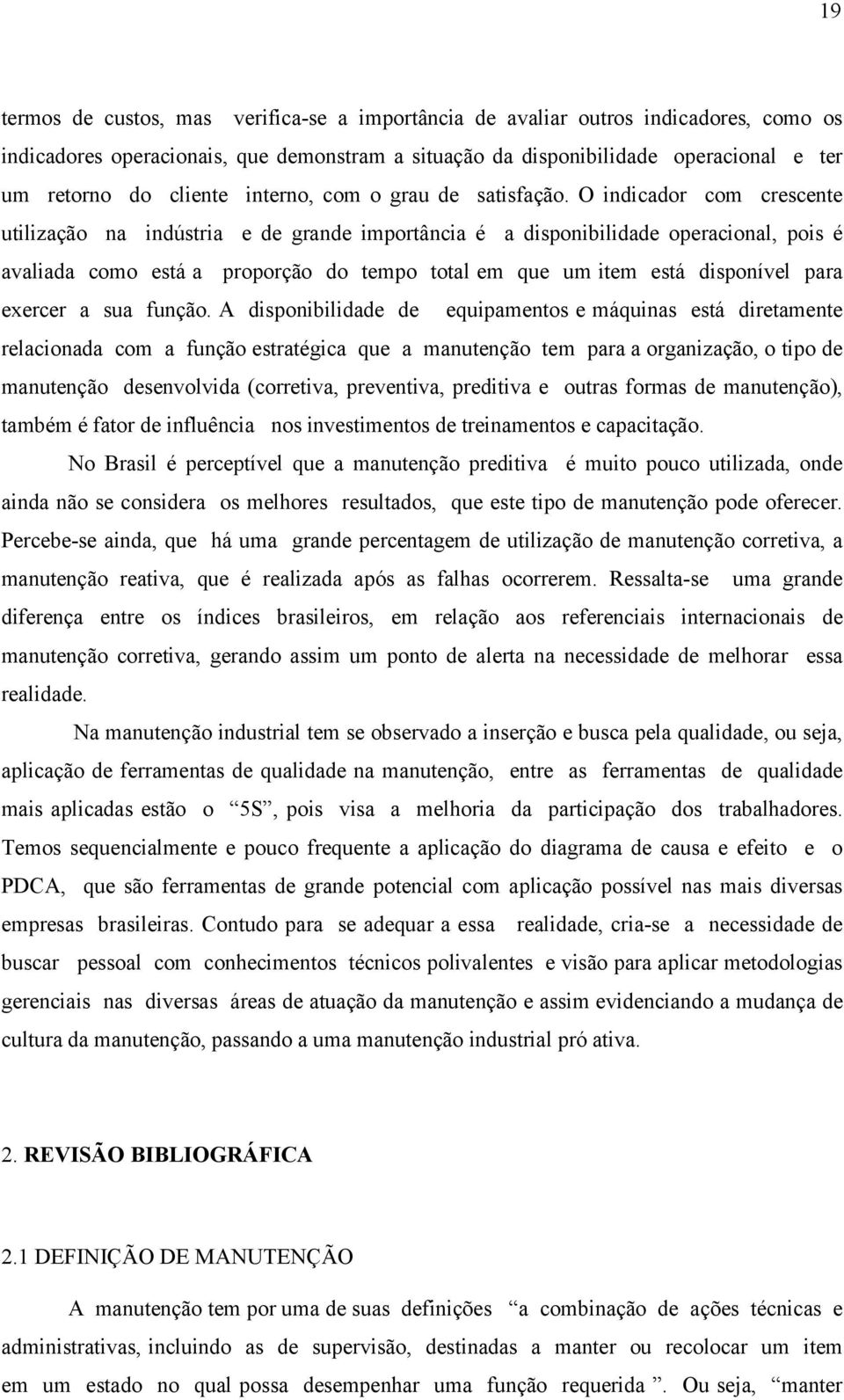 O indicador com crescente utilização na indústria e de grande importância é a disponibilidade operacional, pois é avaliada como está a proporção do tempo total em que um item está disponível para