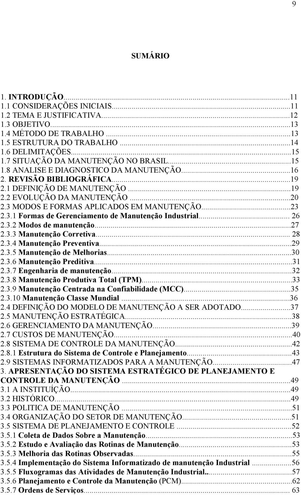 3 MODOS E FORMAS APLICADOS EM MANUTENÇÃO...23 2.3.1 Formas de Gerenciamento de Manutenção Industrial... 26 2.3.2 Modos de manutenção...27 2.3.3 Manutenção Corretiva... 28 2.3.4 Manutenção Preventiva.