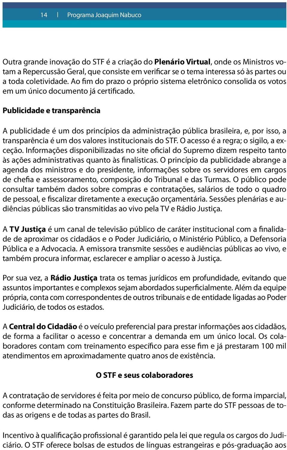 Publicidade e transparência A publicidade é um dos princípios da administração pública brasileira, e, por isso, a transparência é um dos valores institucionais do STF.