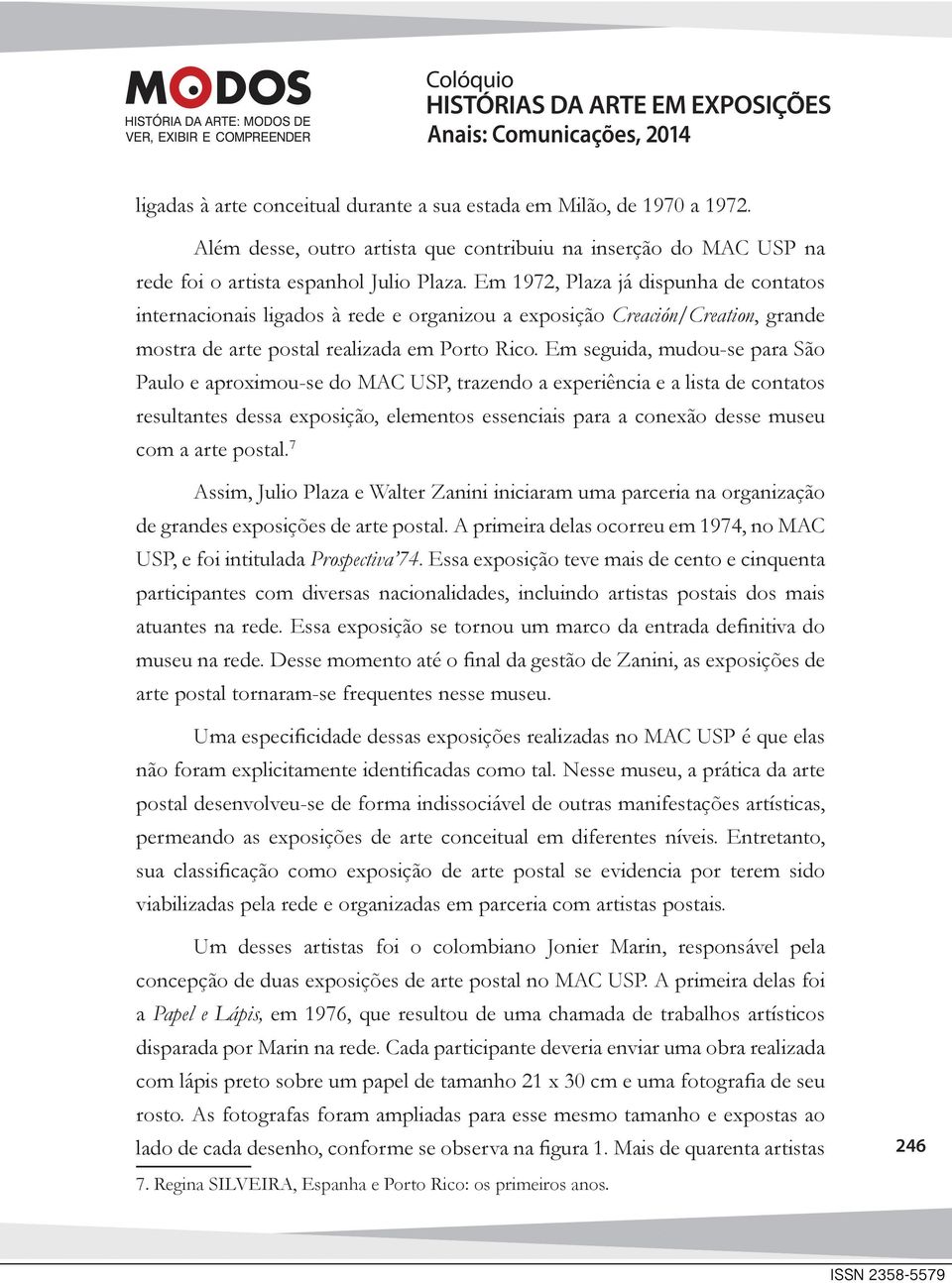 Em seguida, mudou-se para São Paulo e aproximou-se do MAC USP, trazendo a experiência e a lista de contatos resultantes dessa exposição, elementos essenciais para a conexão desse museu com a arte