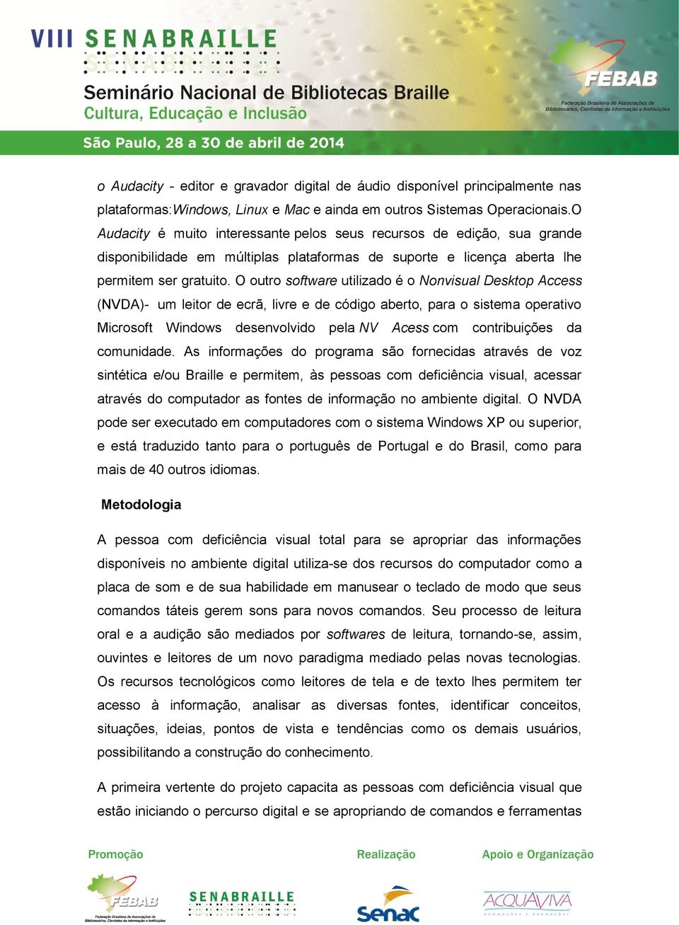 O outro software utilizado é o Nonvisual Desktop Access (NVDA)- um leitor de ecrã, livre e de código aberto, para o sistema operativo Microsoft Windows desenvolvido pela NV Acess com contribuições da