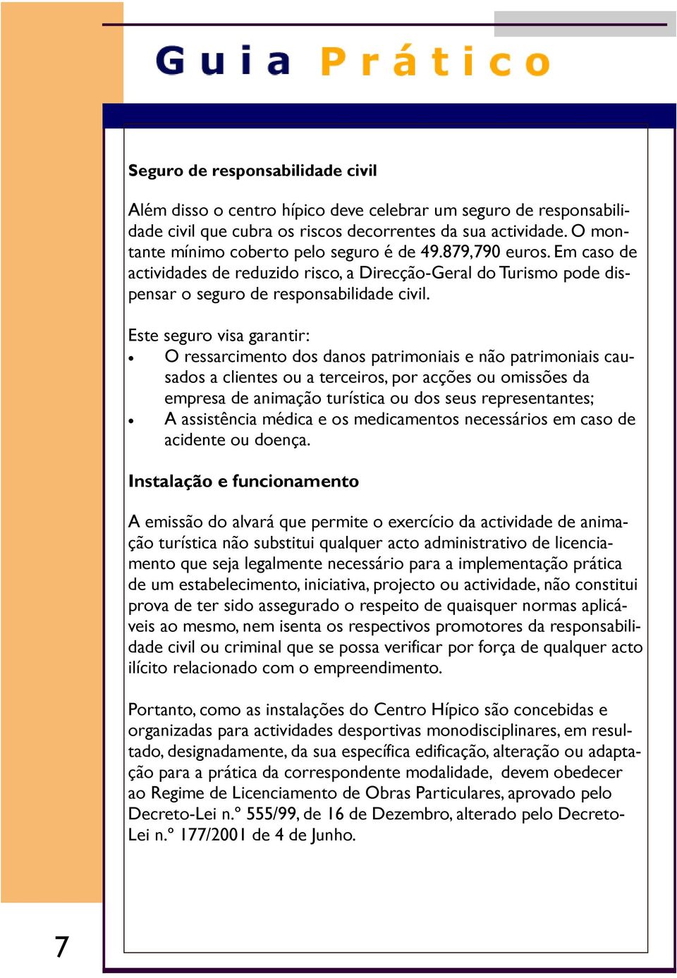 Este seguro visa garantir: O ressarcimento dos danos patrimoniais e não patrimoniais causados a clientes ou a terceiros, por acções ou omissões da empresa de animação turística ou dos seus