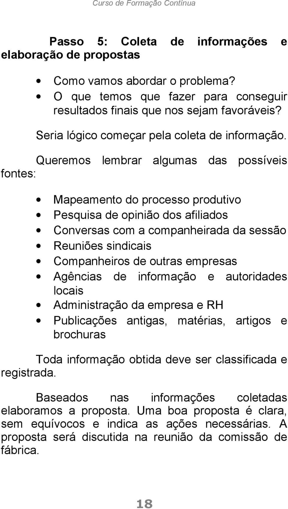 Queremos lembrar algumas das possíveis fontes: Mapeamento do processo produtivo Pesquisa de opinião dos afiliados Conversas com a companheirada da sessão Reuniões sindicais Companheiros de outras