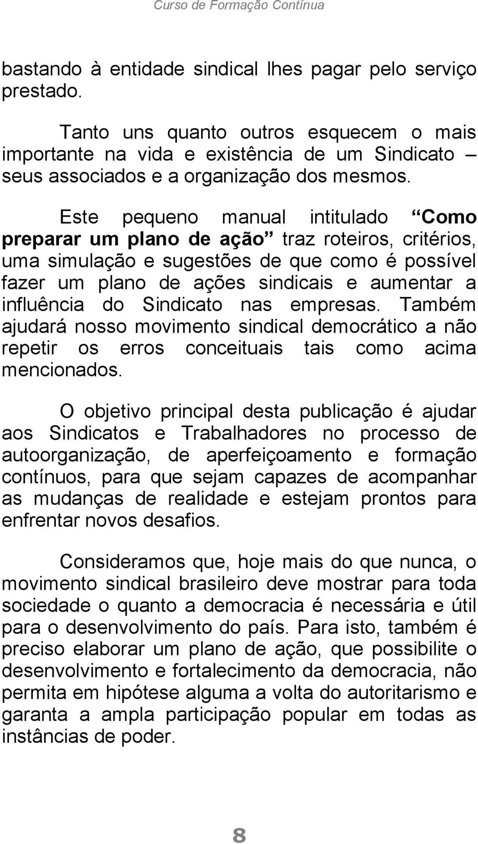 Este pequeno manual intitulado Como preparar um plano de ação traz roteiros, critérios, uma simulação e sugestões de que como é possível fazer um plano de ações sindicais e aumentar a influência do