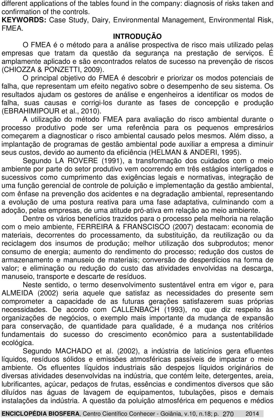 É amplamente aplicado e são encontrados relatos de sucesso na prevenção de riscos (CHIOZZA & PONZETTI, 2009).