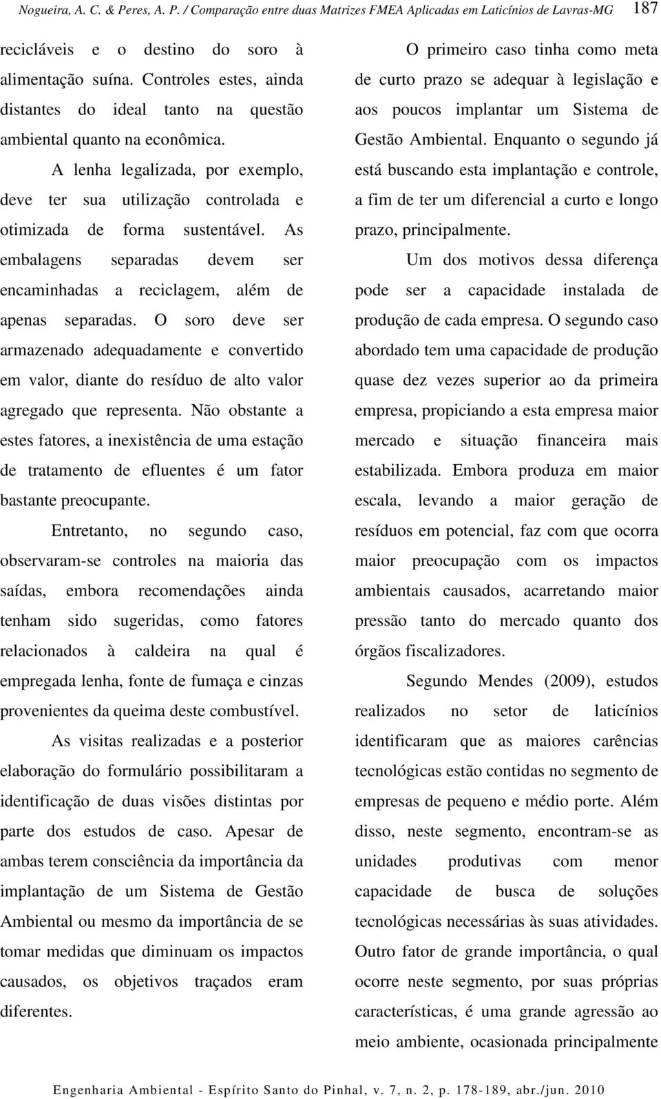 O soro deve ser armazenado adequadamente e convertido em valor, diante do resíduo de alto valor agregado que representa.