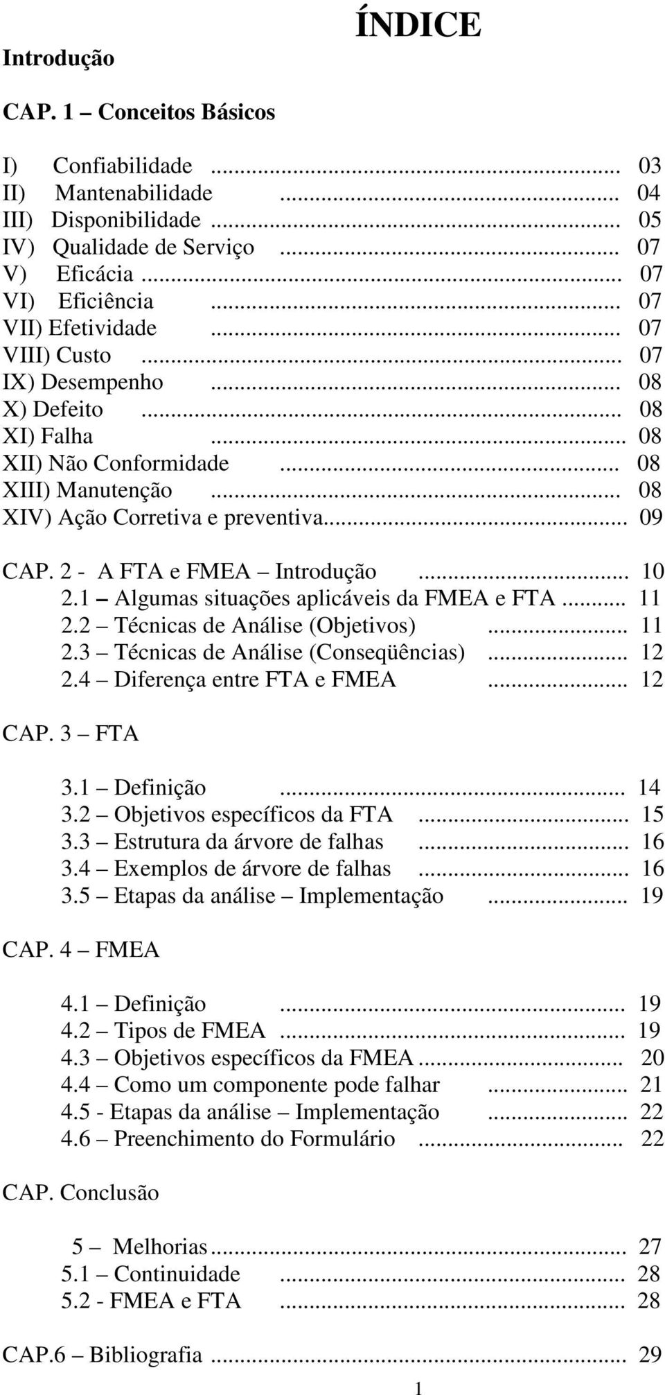 2 - A FTA e FMEA Introdução... 10 2.1 Algumas situações aplicáveis da FMEA e FTA... 11 2.2 Técnicas de Análise (Objetivos)... 11 2.3 Técnicas de Análise (Conseqüências)... 12 2.