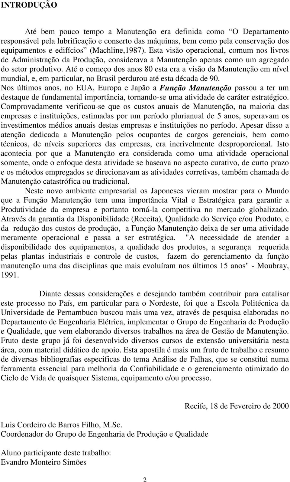 Até o começo dos anos 80 esta era a visão da Manutenção em nível mundial, e, em particular, no Brasil perdurou até esta década de 90.