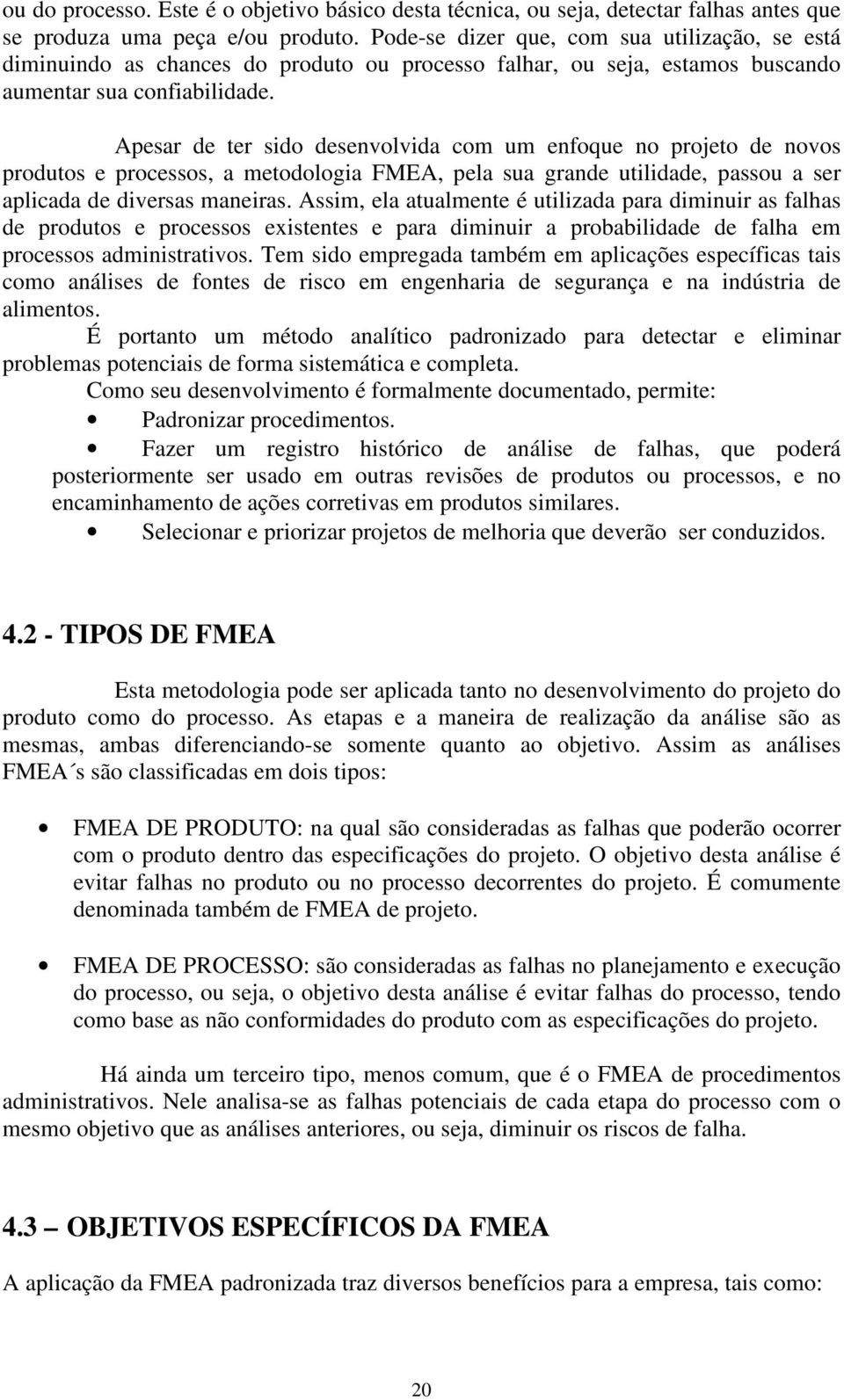 Apesar de ter sido desenvolvida com um enfoque no projeto de novos produtos e processos, a metodologia FMEA, pela sua grande utilidade, passou a ser aplicada de diversas maneiras.