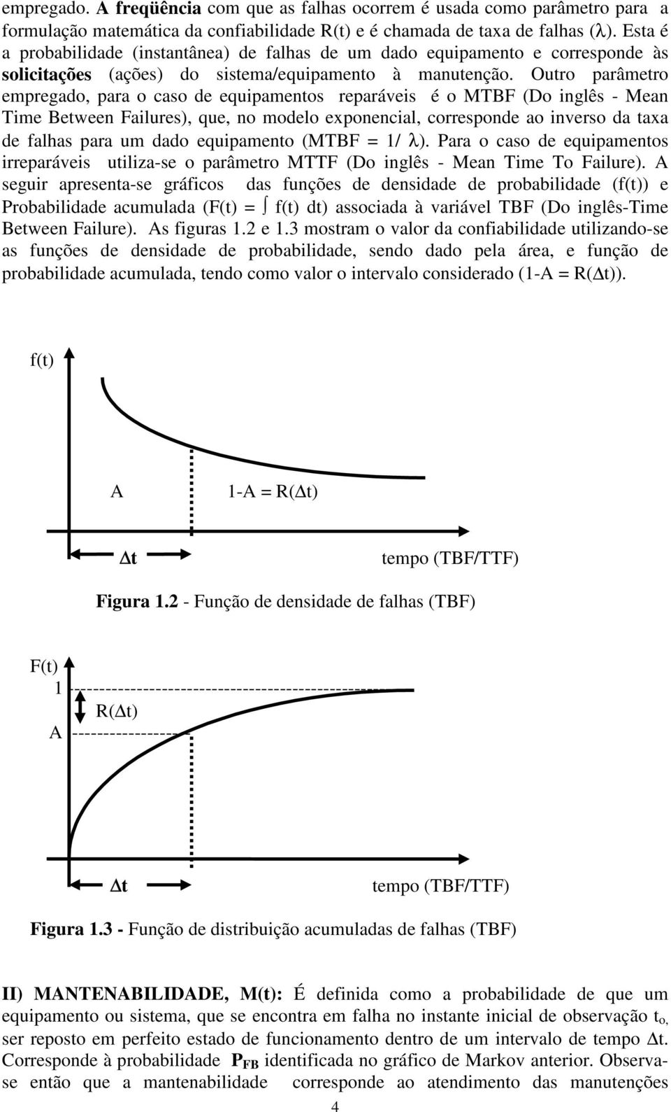 Outro parâmetro empregado, para o caso de equipamentos reparáveis é o MTBF (Do inglês - Mean Time Between Failures), que, no modelo exponencial, corresponde ao inverso da taxa de falhas para um dado