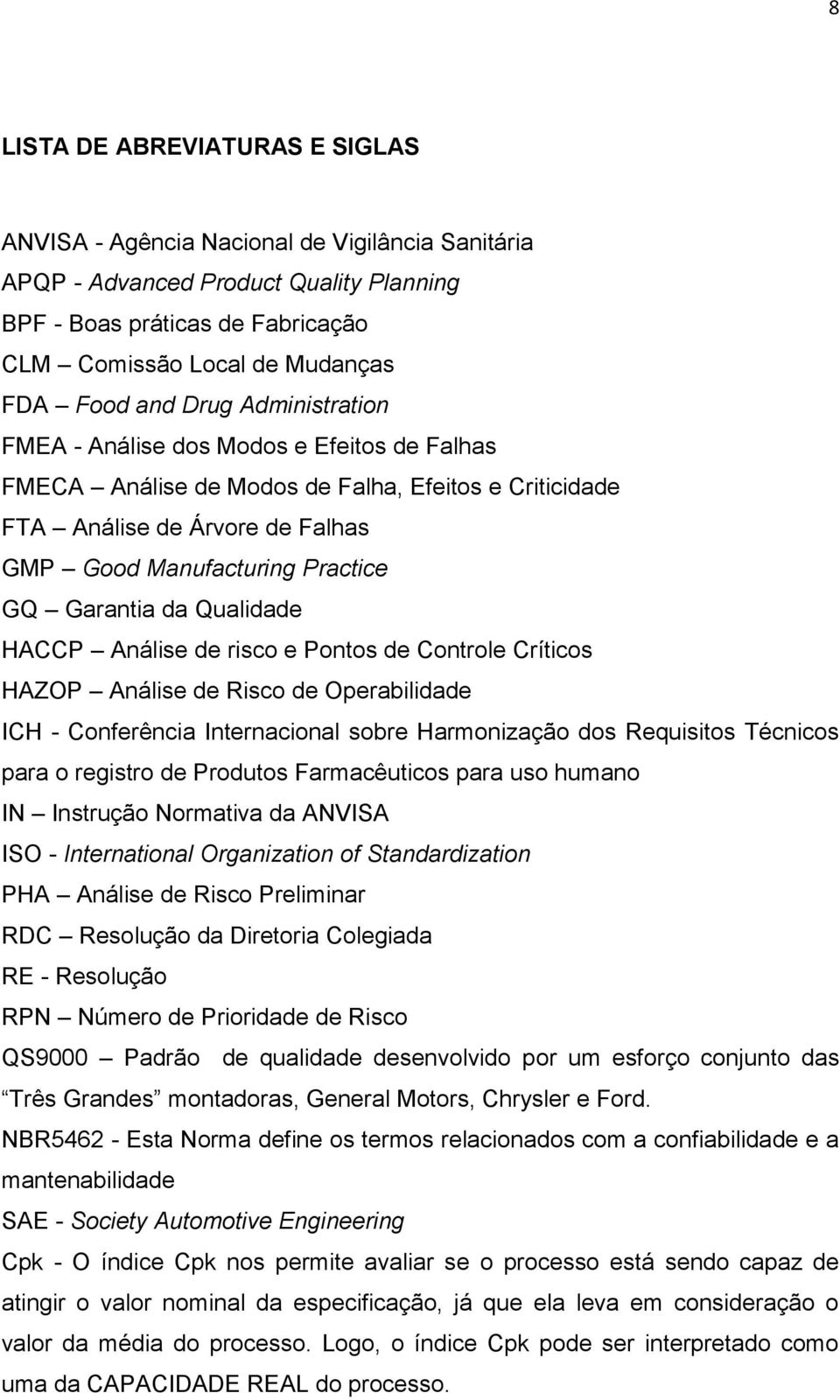 da Qualidade HACCP Análise de risco e Pontos de Controle Críticos HAZOP Análise de Risco de Operabilidade ICH - Conferência Internacional sobre Harmonização dos Requisitos Técnicos para o registro de