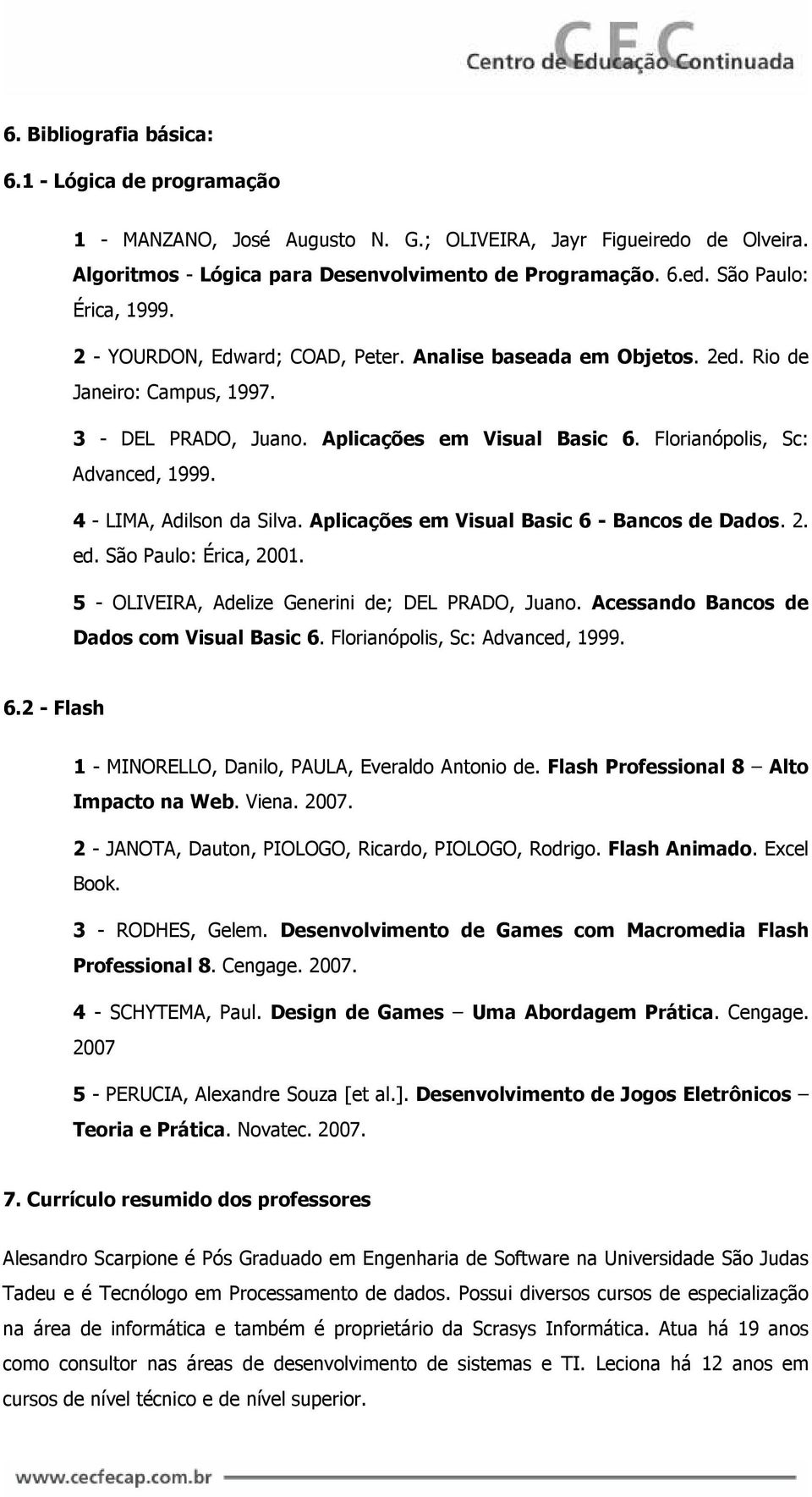 4 - LIMA, Adilson da Silva. Aplicações em Visual Basic 6 - Bancos de Dados. 2. ed. São Paulo: Érica, 2001. 5 - OLIVEIRA, Adelize Generini de; DEL PRADO, Juano.