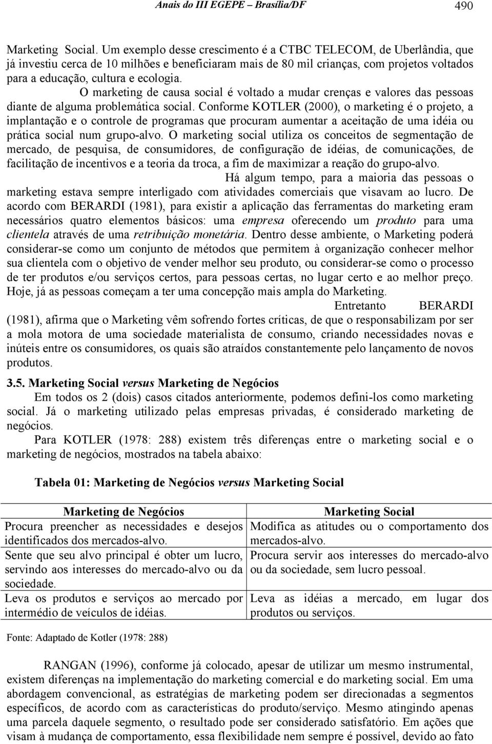 O marketing de causa social é voltado a mudar crenças e valores das pessoas diante de alguma problemática social.