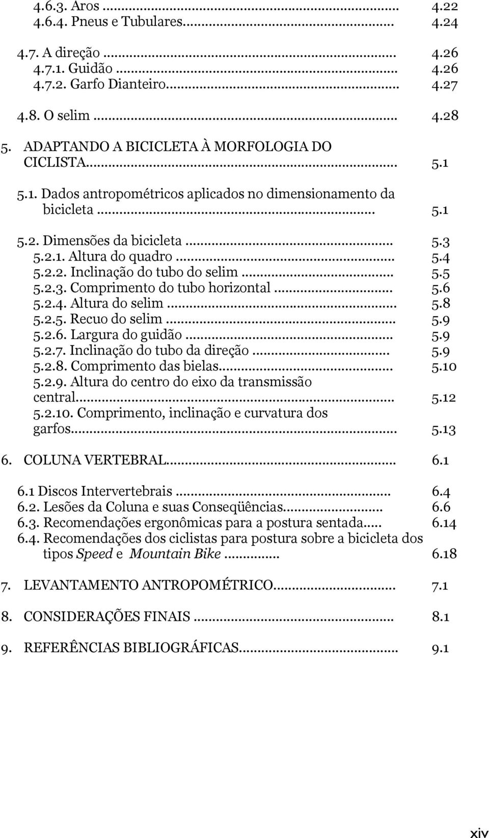 Largura do guidão... 5.2.7. Inclinação do tubo da direção... 5.2.8. Comprimento das bielas... 5.2.9. Altura do centro do eixo da transmissão central... 5.2.10.