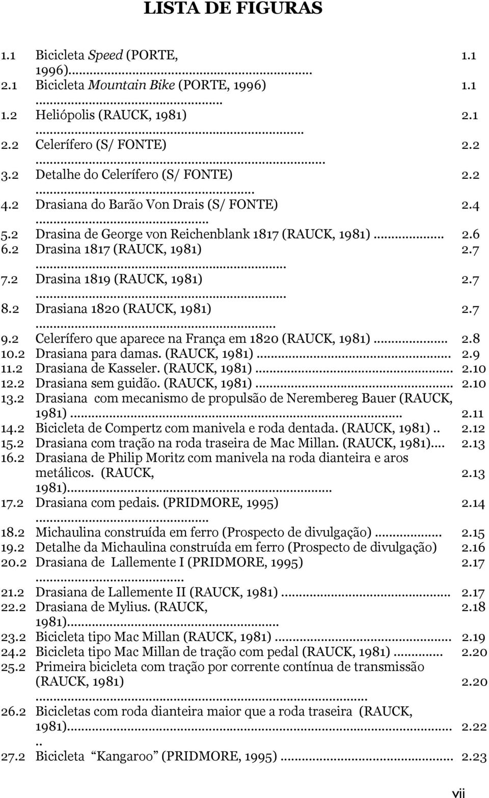 2 Drasina 1819 (RAUCK, 1981) 2.7... 8.2 Drasiana 1820 (RAUCK, 1981) 2.7... 9.2 Celerífero que aparece na França em 1820 (RAUCK, 1981)... 2.8 10.2 Drasiana para damas. (RAUCK, 1981)... 2.9 11.