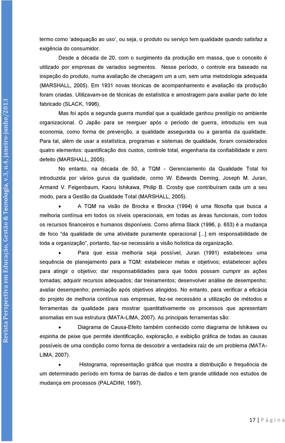 Desde a década de 20, com o surgimento da produção em massa, que o conceito é utilizado por empresas de variados segmentos.