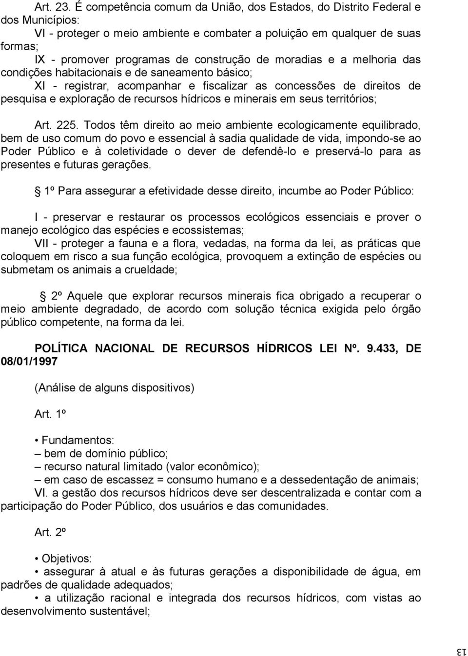 de moradias e a melhoria das condições habitacionais e de saneamento básico; XI - registrar, acompanhar e fiscalizar as concessões de direitos de pesquisa e exploração de recursos hídricos e minerais