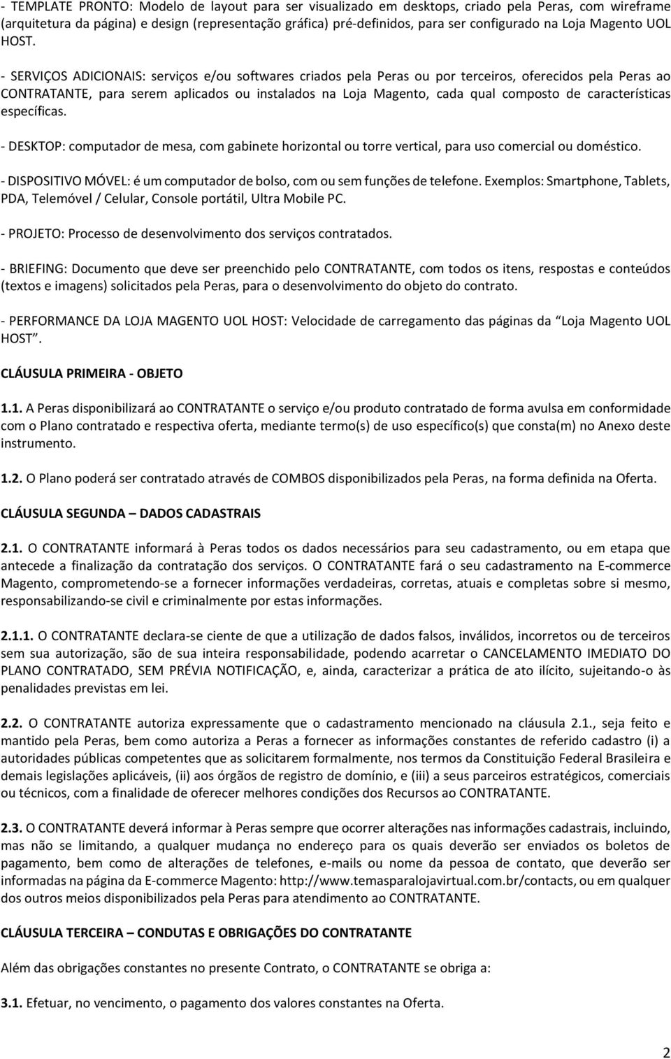 - SERVIÇOS ADICIONAIS: serviços e/ou softwares criados pela Peras ou por terceiros, oferecidos pela Peras ao CONTRATANTE, para serem aplicados ou instalados na Loja Magento, cada qual composto de