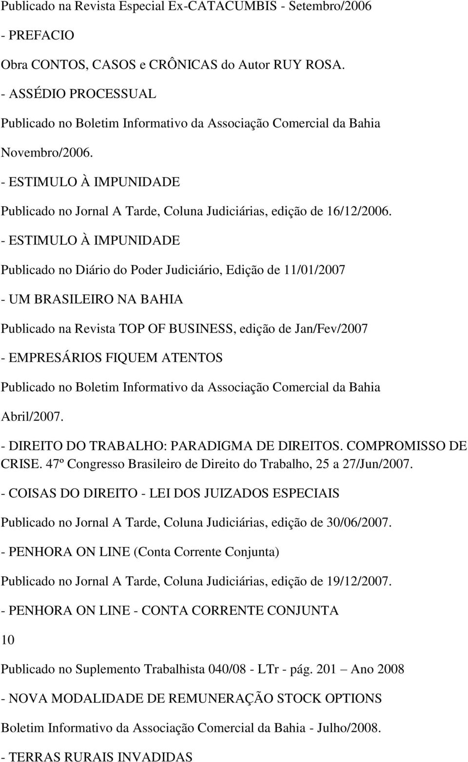 - ESTIMULO À IMPUNIDADE Publicado no Diário do Poder Judiciário, Edição de 11/01/2007 - UM BRASILEIRO NA BAHIA Publicado na Revista TOP OF BUSINESS, edição de Jan/Fev/2007 - EMPRESÁRIOS FIQUEM