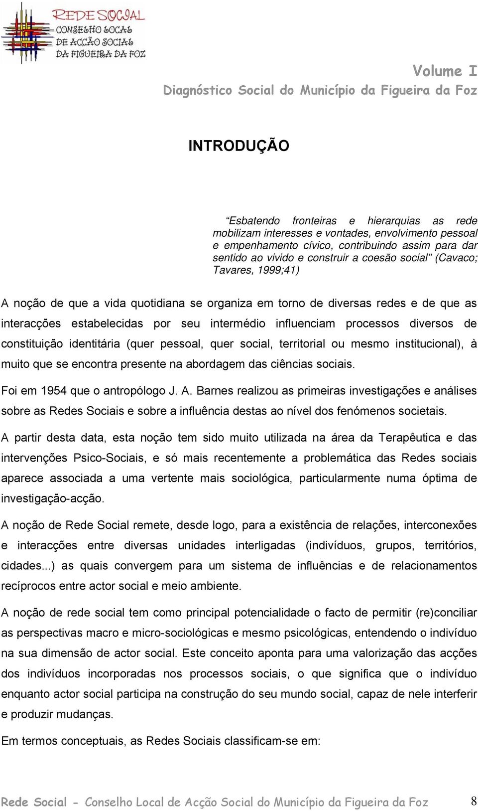 constituição identitária (quer pessoal, quer social, territorial ou mesmo institucional), à muito que se encontra presente na abordagem das ciências sociais. Foi em 1954 que o antropólogo J. A.