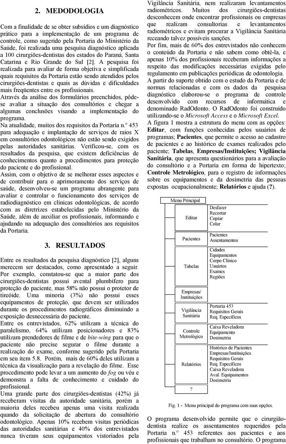 A pesquisa foi realizada para avaliar de forma objetiva e simplificada quais requisitos da Portaria estão sendo atendidos pelos cirurgiões-dentistas e quais as dúvidas e dificuldades mais freqüentes