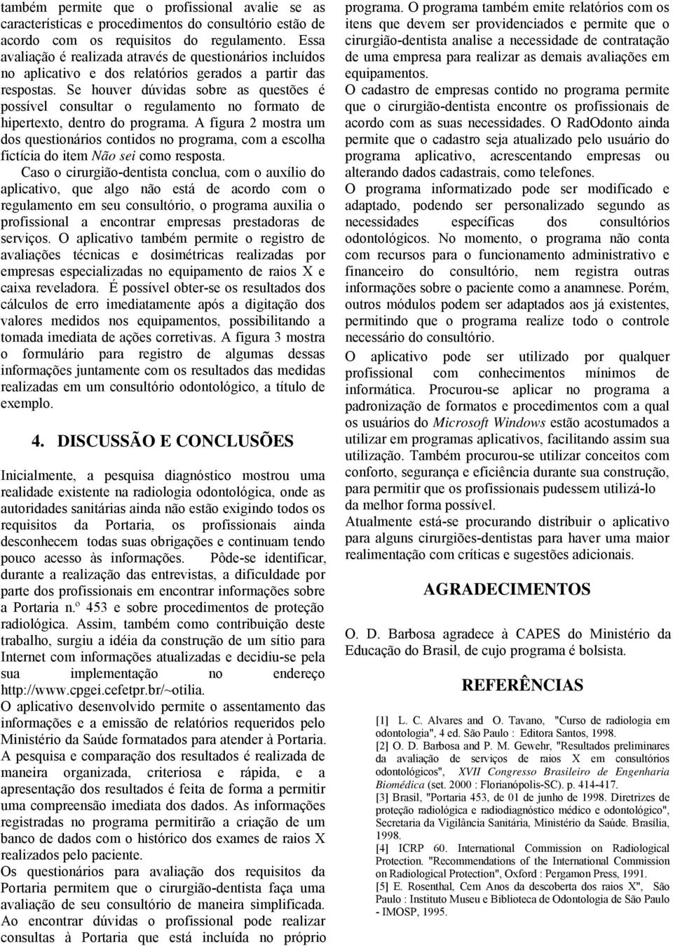 Se houver dúvidas sobre as questões é possível consultar o regulamento no formato de hipertexto, dentro do programa.