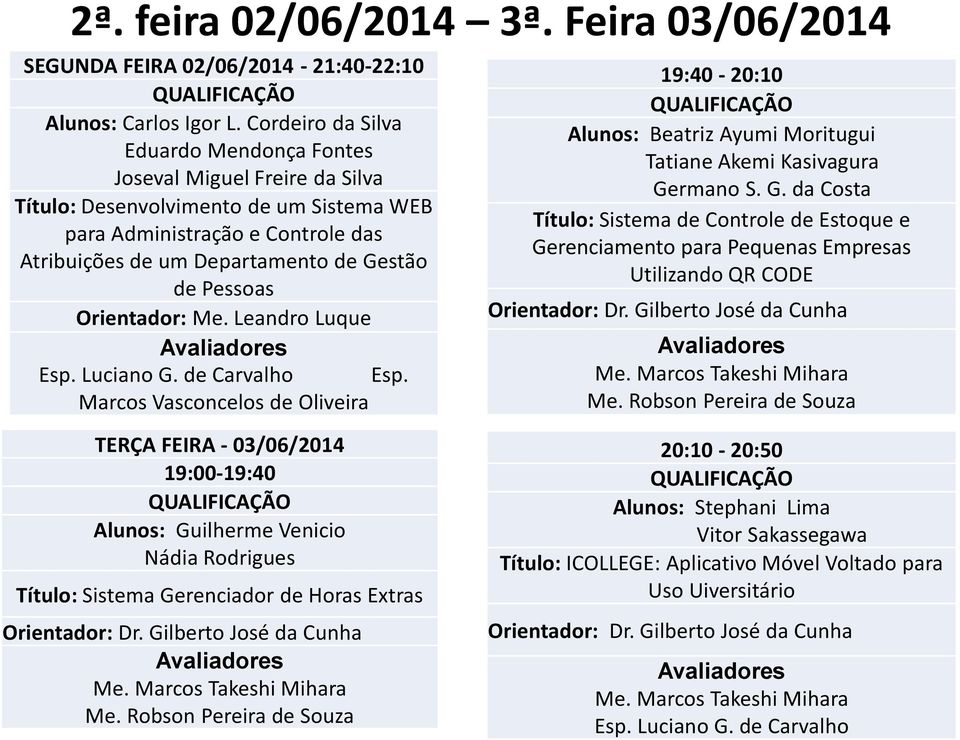 Pessoas Orientador: Esp. Luciano G. de Carvalho Esp. Marcos Vasconcelos de Oliveira 19:40-20:10 Alunos: Beatriz Ayumi Moritugui Tatiane Akemi Kasivagura Germano S. G. da Costa Título: Sistema de Controle de Estoque e Gerenciamento para Pequenas Empresas Utilizando QR CODE Me.