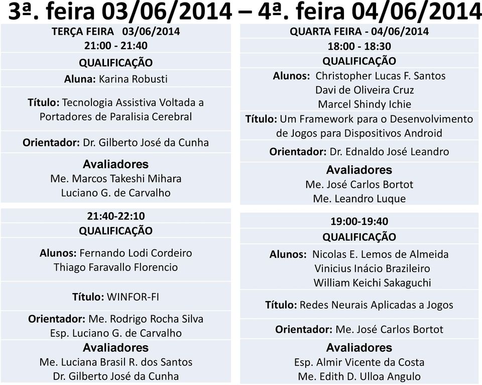 Gilberto José da Cunha QUARTA FEIRA - 04/06/2014 18:00-18:30 Alunos: Christopher Lucas F.