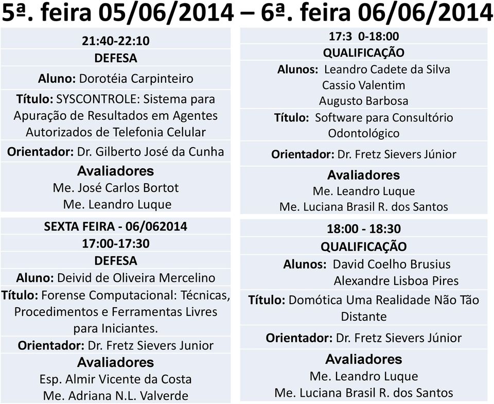 17:00-17:30 Aluno: Deivid de Oliveira Mercelino Título: Forense Computacional: Técnicas, Procedimentos e Ferramentas Livres para Iniciantes. Orientador: Dr. Fretz Sievers Junior Esp.