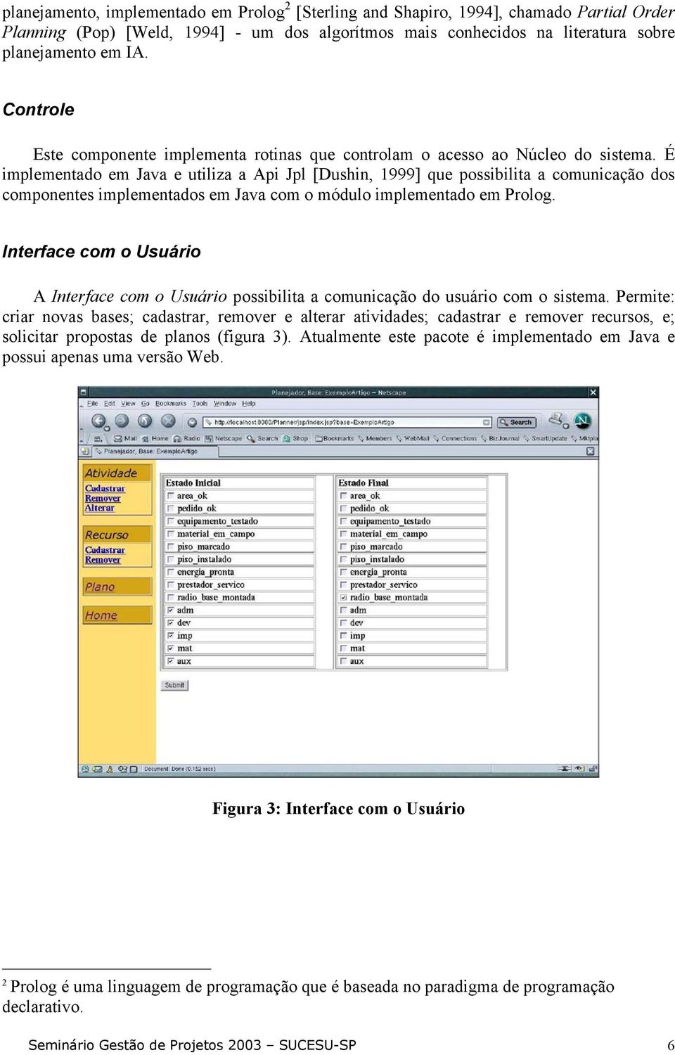 É implementado em Java e utiliza a Api Jpl [Dushin, 1999] que possibilita a comunicação dos componentes implementados em Java com o módulo implementado em Prolog.