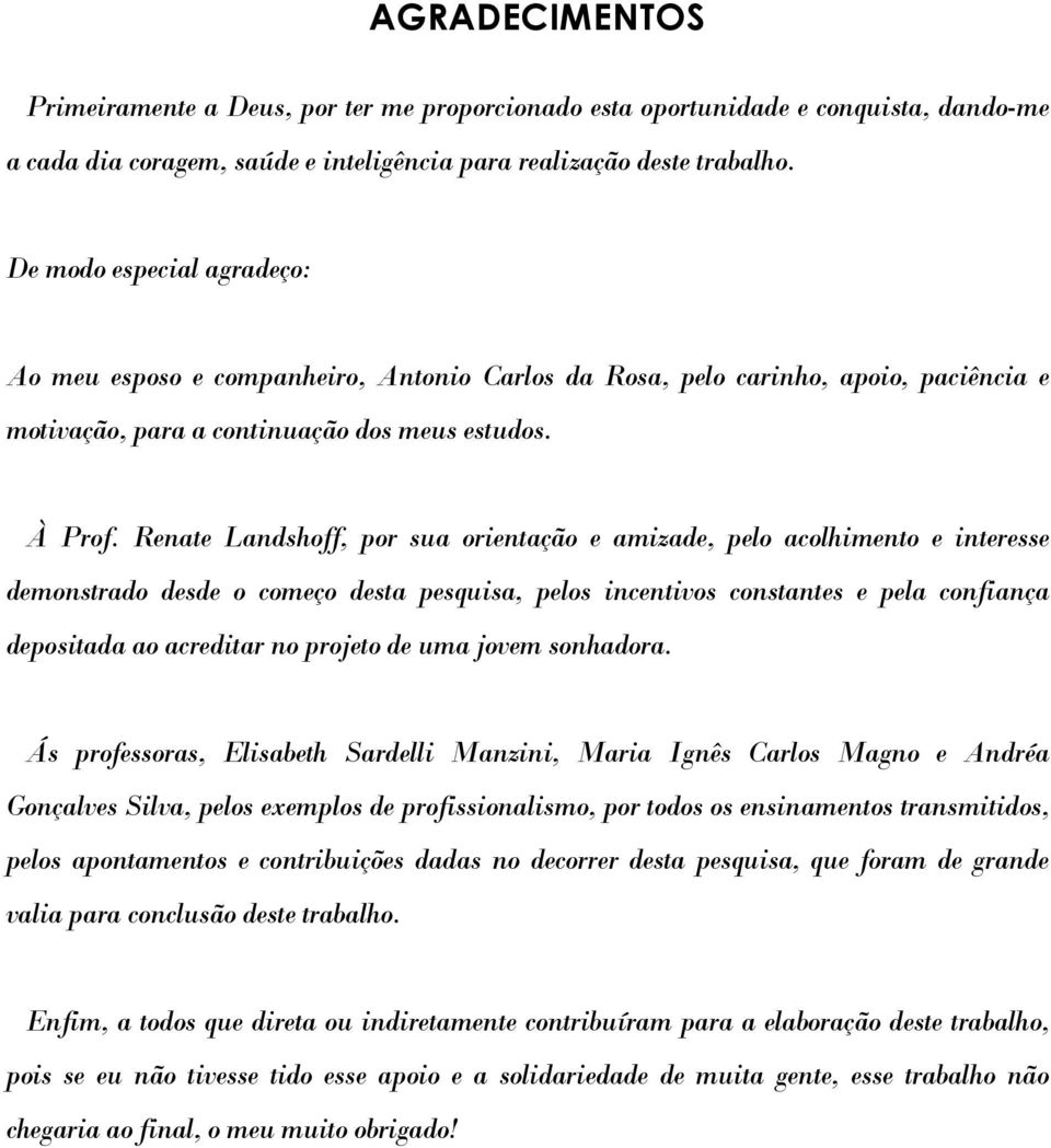 Renate Landshoff, por sua orientação e amizade, pelo acolhimento e interesse demonstrado desde o começo desta pesquisa, pelos incentivos constantes e pela confiança depositada ao acreditar no projeto