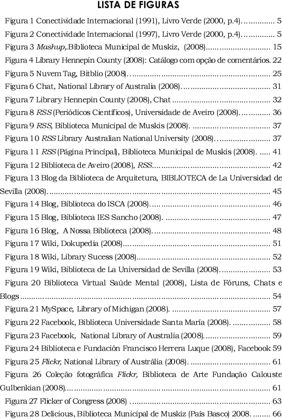 ... 25 Figura 6 Chat, National Library of Australia (2008).... 31 Figura 7 Library Hennepin County (2008), Chat... 32 Figura 8 RSS (Periódicos Científicos), Universidade de Aveiro (2008).