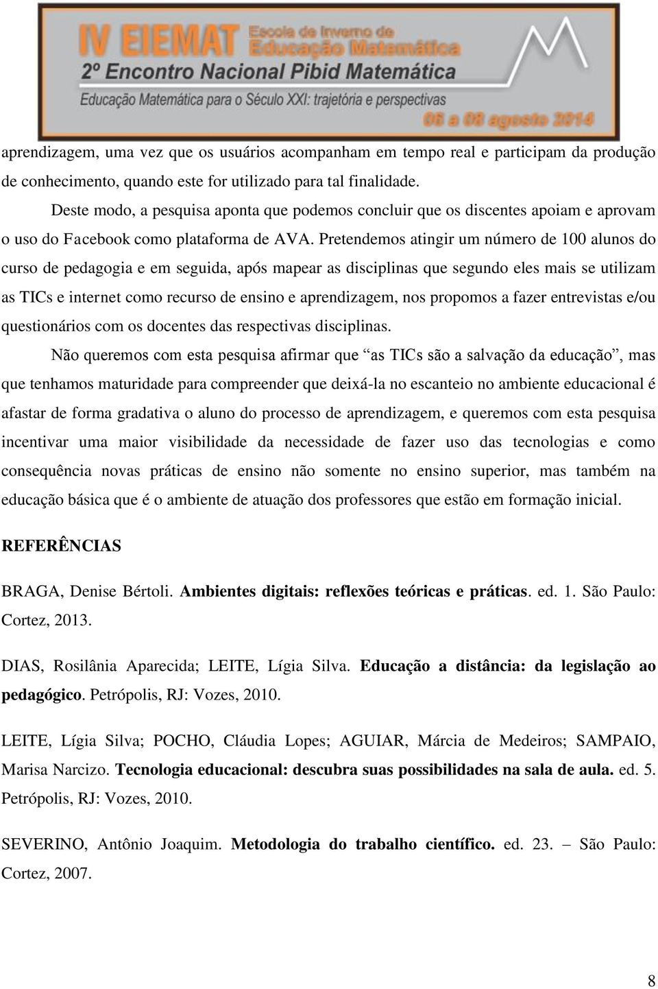 Pretendemos atingir um número de 100 alunos do curso de pedagogia e em seguida, após mapear as disciplinas que segundo eles mais se utilizam as TICs e internet como recurso de ensino e aprendizagem,