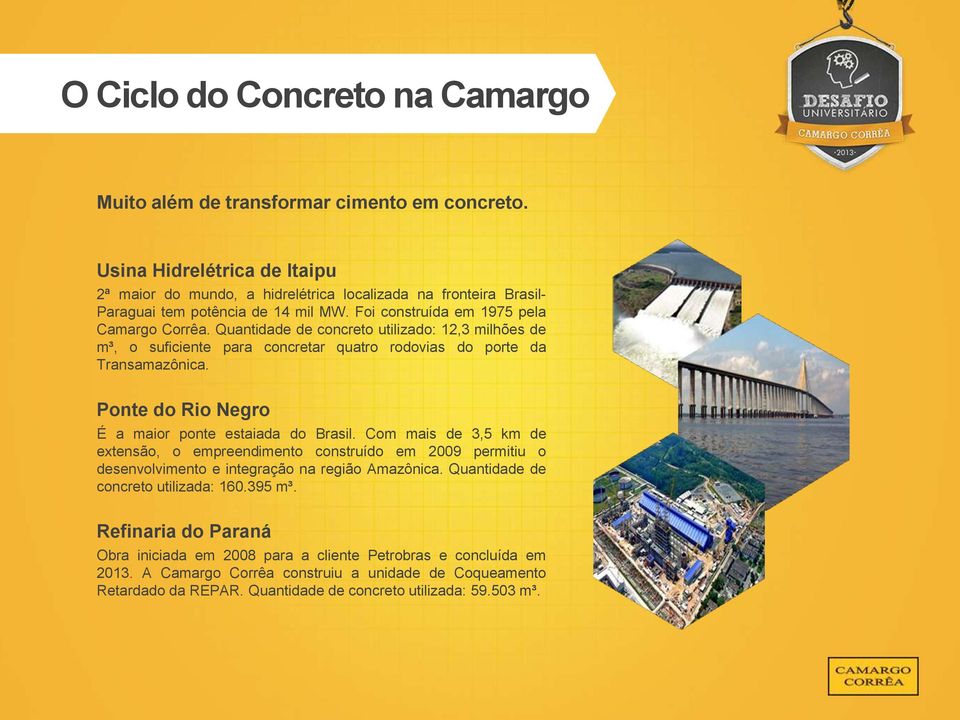Quantidade de concreto utilizado: 12,3 milhões de m³, o suficiente para concretar quatro rodovias do porte da Transamazônica. Ponte do Rio Negro É a maior ponte estaiada do Brasil.