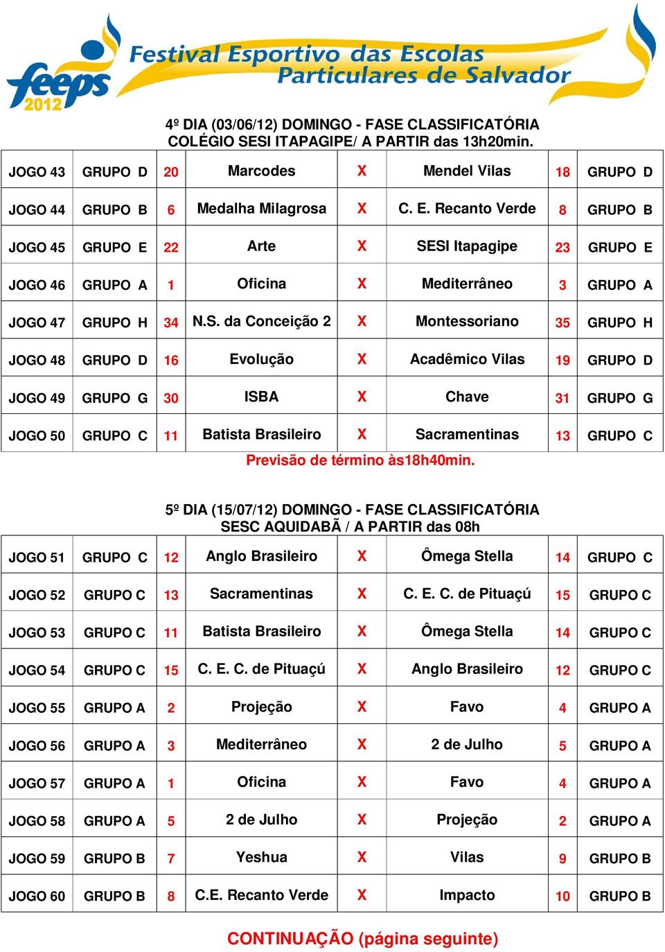 SI Itapagipe 23 GRUPO E JOGO 46 GRUPO A 1 Oficina Mediterrâneo 3 GRUPO A JOGO 47 GRUPO H 34 N.S. da Conceição 2 Montessoriano 35 GRUPO H JOGO 48 GRUPO D 16 Evolução Acadêmico Vilas 19 GRUPO D JOGO 49