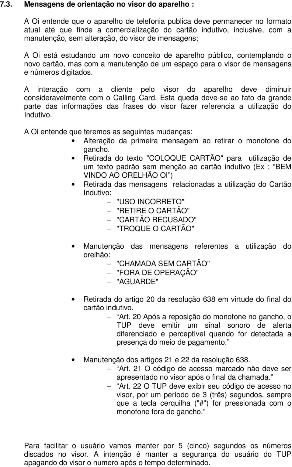 mensagens e números digitados. A interação com a cliente pelo visor do aparelho deve diminuir consideravelmente com o Calling Card.