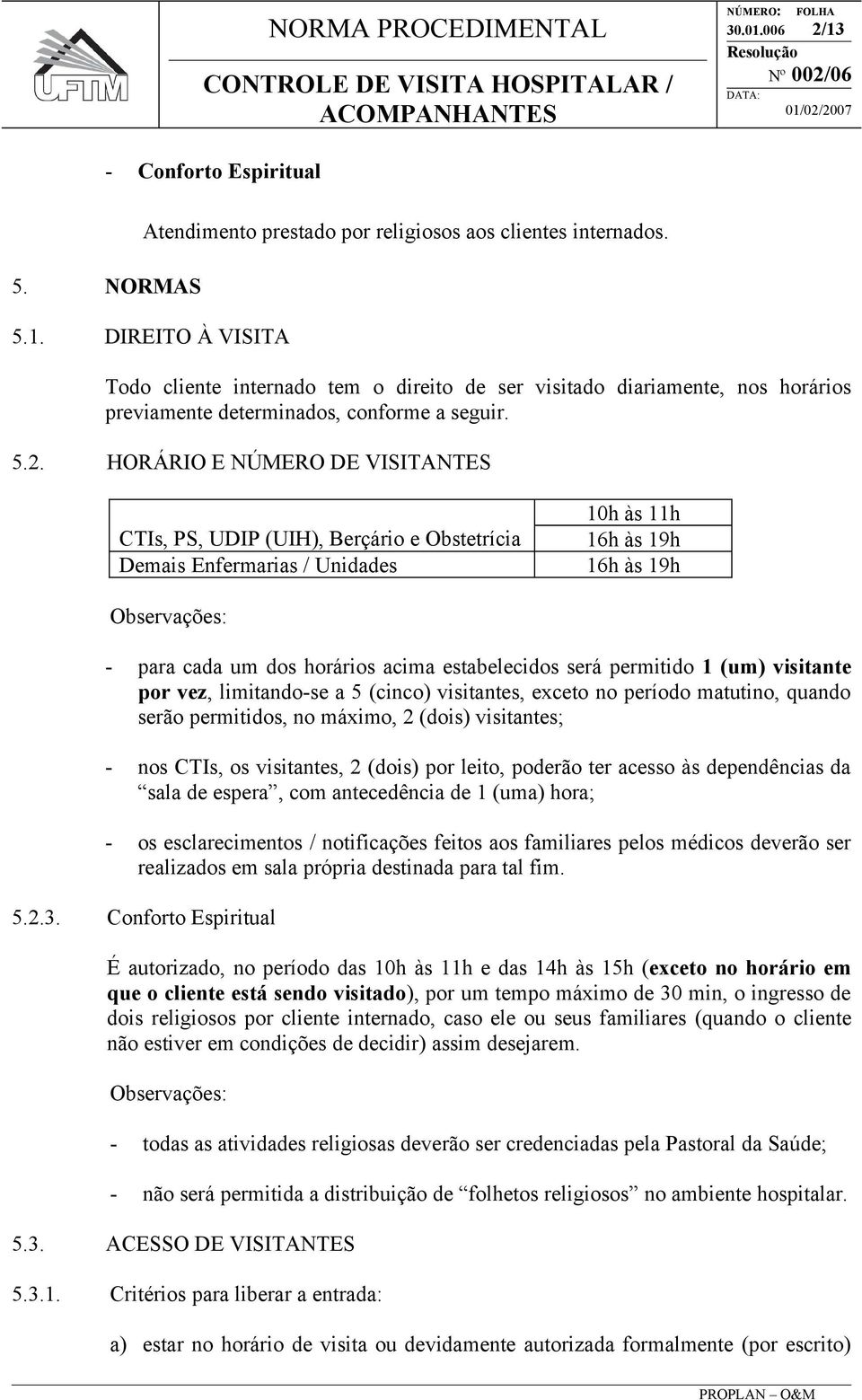 estabelecidos será permitido 1 (um) visitante por vez, limitando-se a 5 (cinco) visitantes, exceto no período matutino, quando serão permitidos, no máximo, 2 (dois) visitantes; - nos CTIs, os