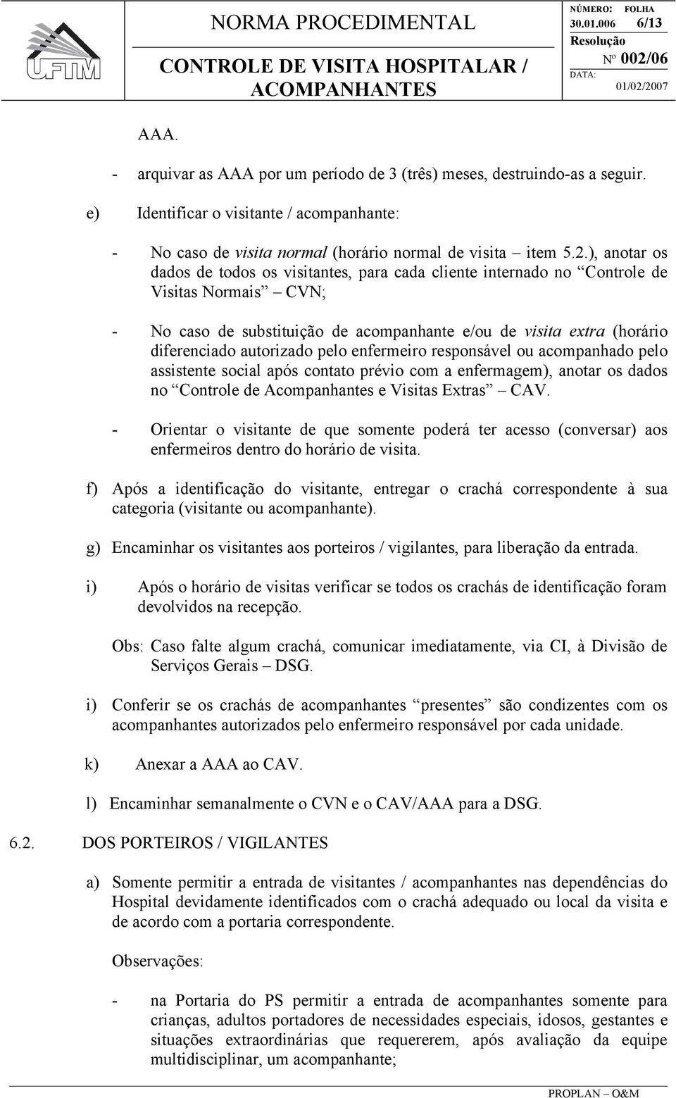 autorizado pelo enfermeiro responsável ou acompanhado pelo assistente social após contato prévio com a enfermagem), anotar os dados no Controle de Acompanhantes e Visitas Extras CAV.